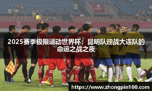 2025赛季极限运动世界杯：昆明队迎战大连队的命运之战之夜