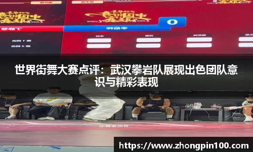 世界街舞大赛点评：武汉攀岩队展现出色团队意识与精彩表现